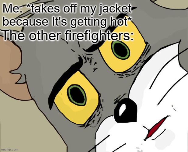 Unsettled Tom | Me: *takes off my jacket because It's getting hot*; The other firefighters: | image tagged in memes,unsettled tom,funny,firefighter,fire,jacket | made w/ Imgflip meme maker