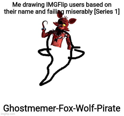 Blank White Template | Me drawing IMGFlip users based on their name and failing miserably [Series 1]; Ghostmemer-Fox-Wolf-Pirate | image tagged in blank white template | made w/ Imgflip meme maker