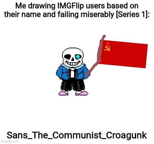 Blank White Template | Me drawing IMGFlip users based on their name and failing miserably [Series 1]:; Sans_The_Communist_Croagunk | image tagged in blank white template | made w/ Imgflip meme maker