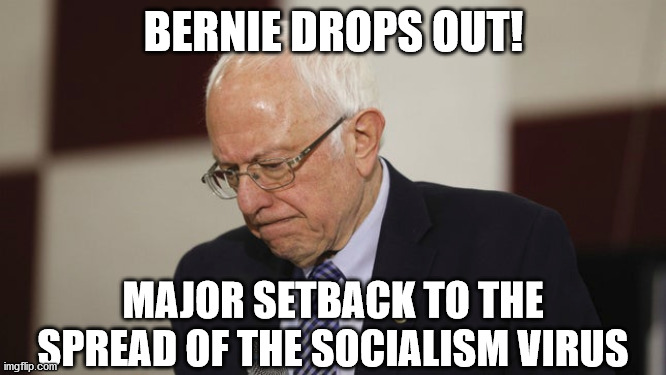 BERNIE DROPS OUT! MAJOR SETBACK TO THE SPREAD OF THE SOCIALISM VIRUS | image tagged in bernie sanders,election 2020,socialism | made w/ Imgflip meme maker