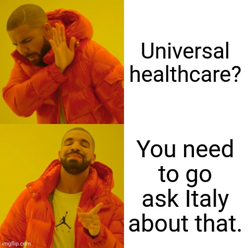 Drake Hotline Bling Meme | Universal healthcare? You need to go ask Italy about that. | image tagged in memes,drake hotline bling | made w/ Imgflip meme maker