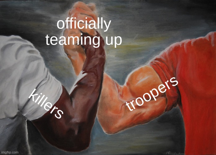 All troopers and killers are officially joining | officially teaming up; troopers; killers | image tagged in memes,epic handshake | made w/ Imgflip meme maker