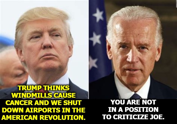 Trump has inherited Alzheimers from his father. He's way more senile than Biden, and has a drug addiction problem, too. Not OK. | TRUMP THINKS WINDMILLS CAUSE CANCER AND WE SHUT DOWN AIRPORTS IN THE AMERICAN REVOLUTION. YOU ARE NOT IN A POSITION TO CRITICIZE JOE. | image tagged in trump,insane,gaga,nuts,crazy,biden | made w/ Imgflip meme maker