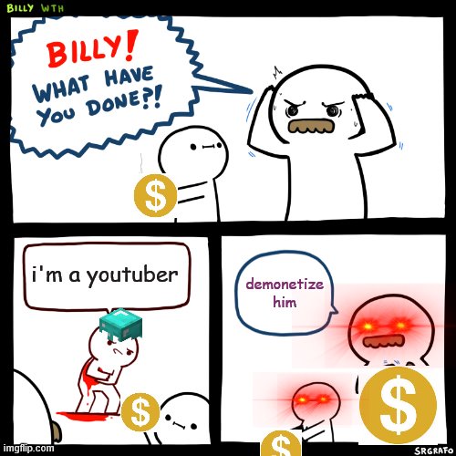 Billy, What Have You Done | i'm a youtuber; demonetize him | image tagged in billy what have you done | made w/ Imgflip meme maker