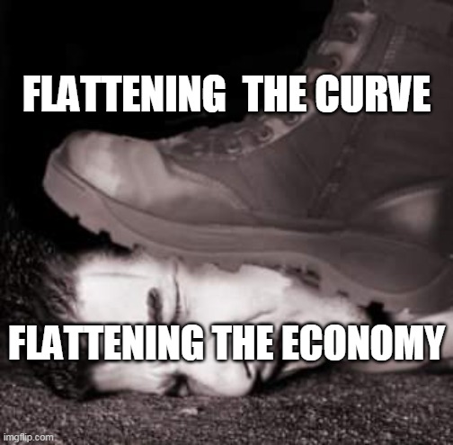 Boot stamping on a human face | FLATTENING  THE CURVE; FLATTENING THE ECONOMY | image tagged in boot stamping on a human face | made w/ Imgflip meme maker