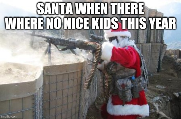 Hohoho | SANTA WHEN THERE WHERE NO NICE KIDS THIS YEAR | image tagged in memes,hohoho | made w/ Imgflip meme maker