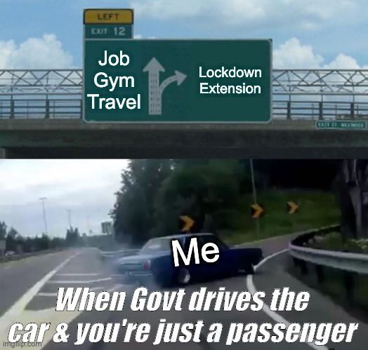 Left Exit 12 Off Ramp | Job
Gym
Travel; Lockdown Extension; Me; When Govt drives the car & you're just a passenger | image tagged in memes,left exit 12 off ramp | made w/ Imgflip meme maker