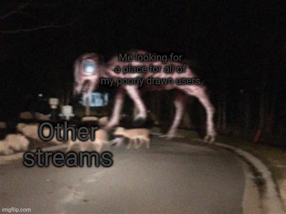 Big Charlie on the move | Me looking for a place for all of my poorly drawn users; Other streams | image tagged in big charlie on the move | made w/ Imgflip meme maker