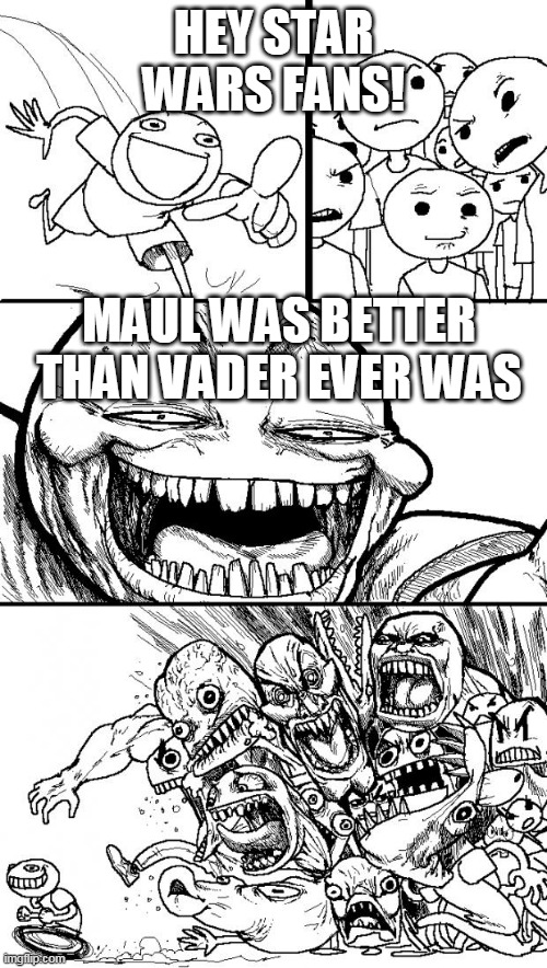Hey Internet Meme | HEY STAR WARS FANS! MAUL WAS BETTER THAN VADER EVER WAS | image tagged in memes,hey internet | made w/ Imgflip meme maker