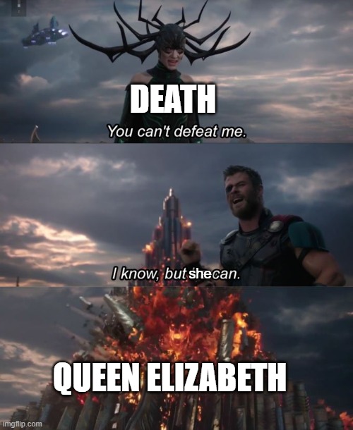 Death can't defeat Queen Elizabeth | DEATH; she; QUEEN ELIZABETH | image tagged in you can't defeat me,queen elizabeth,funny,memes,immortal,death | made w/ Imgflip meme maker