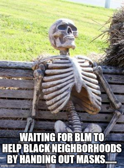 Waiting Skeleton Meme | WAITING FOR BLM TO HELP BLACK NEIGHBORHOODS BY HANDING OUT MASKS...... | image tagged in memes,waiting skeleton | made w/ Imgflip meme maker