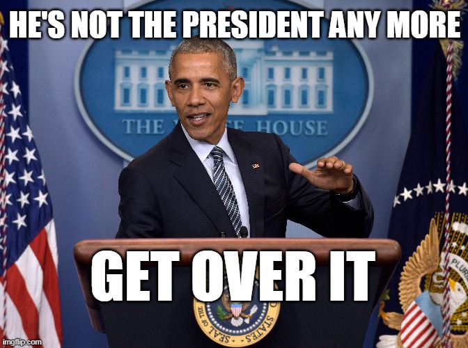 HE'S NOT THE PRESIDENT ANY MORE; GET OVER IT | image tagged in obama | made w/ Imgflip meme maker