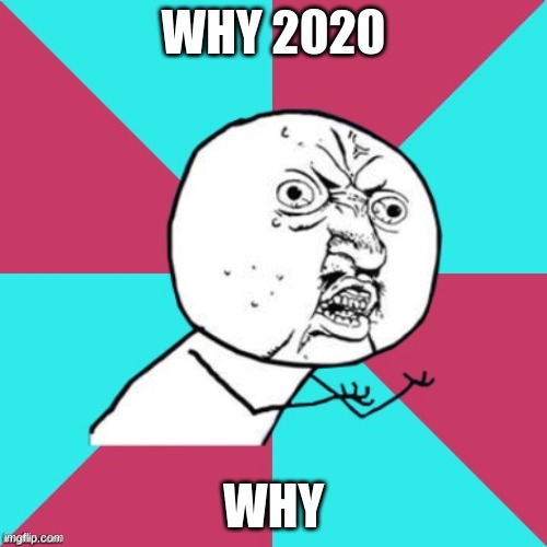 y u no music | WHY 2020; WHY | image tagged in y u no music | made w/ Imgflip meme maker