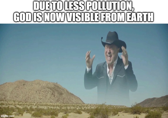 cowboy screaming | DUE TO LESS POLLUTION, GOD IS NOW VISIBLE FROM EARTH | image tagged in cowboy screaming | made w/ Imgflip meme maker