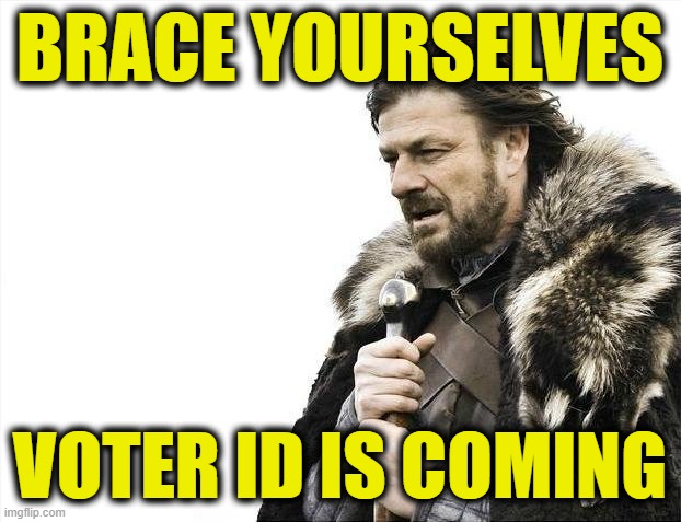 Brace Yourselves X is Coming Meme | BRACE YOURSELVES; VOTER ID IS COMING | image tagged in memes,brace yourselves x is coming | made w/ Imgflip meme maker