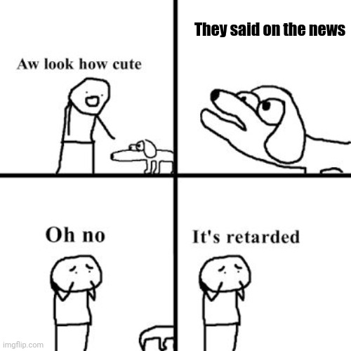 Oh no its retarted | They said on the news | image tagged in oh no its retarted | made w/ Imgflip meme maker