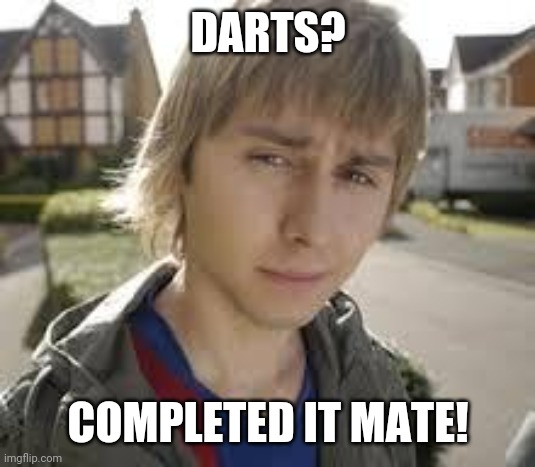 Jay Inbetweeners Completed It | DARTS? COMPLETED IT MATE! | image tagged in jay inbetweeners completed it | made w/ Imgflip meme maker