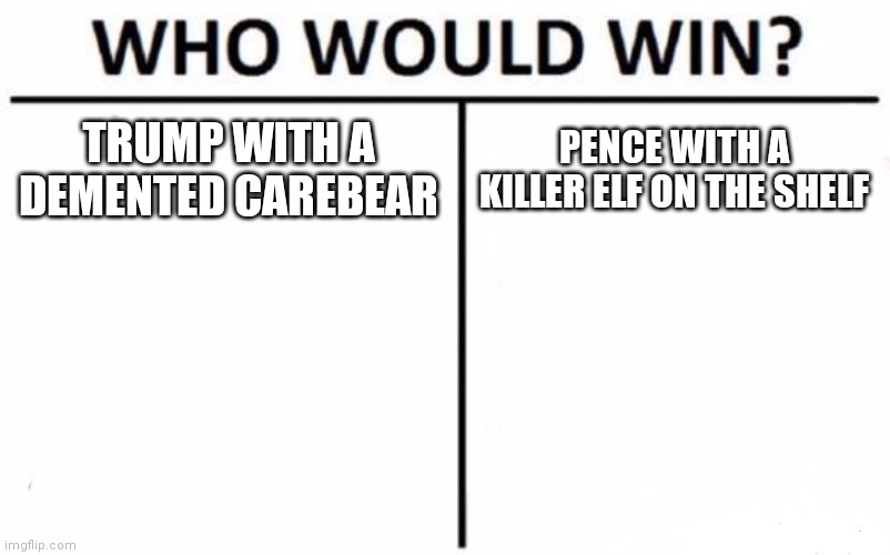 Who Would Win? | TRUMP WITH A DEMENTED CAREBEAR; PENCE WITH A KILLER ELF ON THE SHELF | image tagged in memes,who would win | made w/ Imgflip meme maker