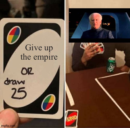 UNO Draw 25 Cards Meme | Give up the empire | image tagged in memes,uno draw 25 cards | made w/ Imgflip meme maker