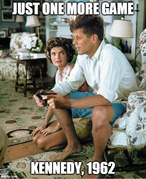 kennedy game pad | JUST ONE MORE GAME; KENNEDY, 1962 | image tagged in kennedy game pad | made w/ Imgflip meme maker