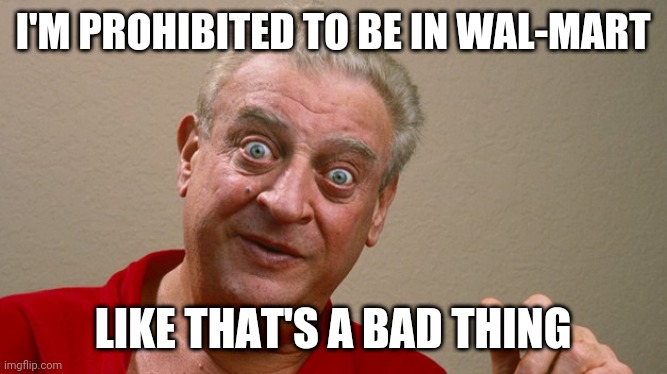 Rodney Dangerfield | I'M PROHIBITED TO BE IN WAL-MART; LIKE THAT'S A BAD THING | image tagged in rodney dangerfield | made w/ Imgflip meme maker