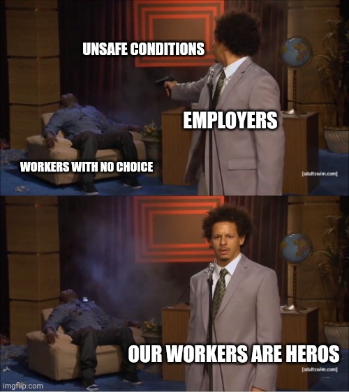 Who Killed Hannibal Meme | UNSAFE CONDITIONS; EMPLOYERS; WORKERS WITH NO CHOICE; OUR WORKERS ARE HEROS | image tagged in memes,who killed hannibal | made w/ Imgflip meme maker