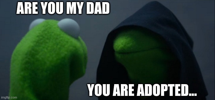 Evil Kermit | ARE YOU MY DAD; YOU ARE ADOPTED... | image tagged in memes,evil kermit | made w/ Imgflip meme maker