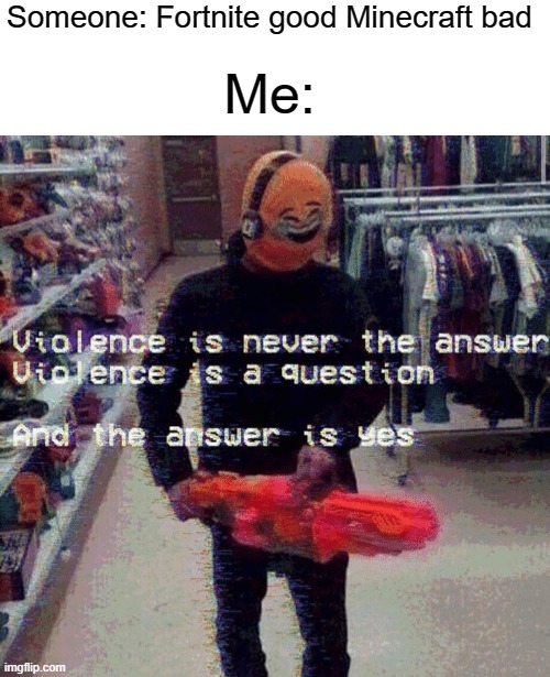 Violence is never the answer | Someone: Fortnite good Minecraft bad; Me: | image tagged in violence is never the answer,funny,memes,fortnite,minecraft | made w/ Imgflip meme maker