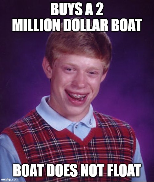 Bad Luck Brian Meme | BUYS A 2 MILLION DOLLAR BOAT; BOAT DOES NOT FLOAT | image tagged in memes,bad luck brian | made w/ Imgflip meme maker