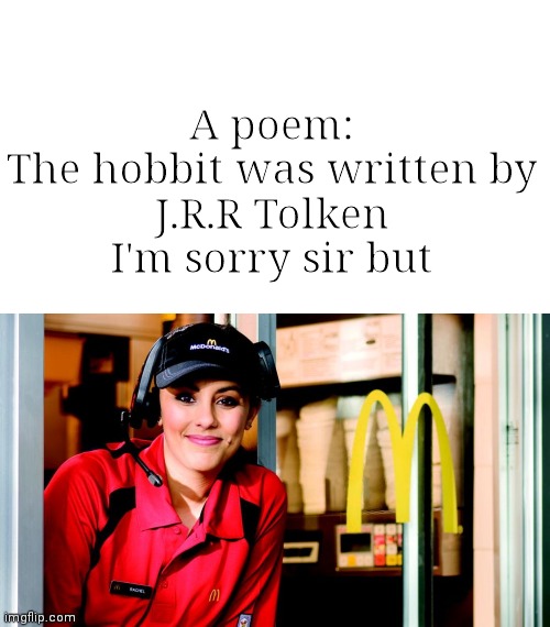 honest mcdonald's employee | A poem:

The hobbit was written by
J.R.R Tolken
I'm sorry sir but | image tagged in honest mcdonald's employee | made w/ Imgflip meme maker