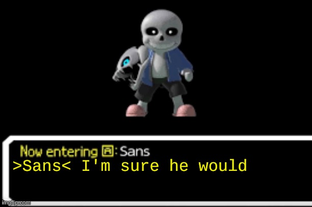 >Sans< I'm sure he would | made w/ Imgflip meme maker