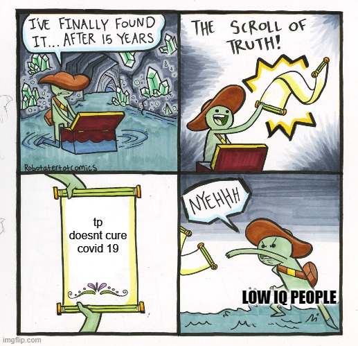 The Scroll Of Truth Meme | tp doesnt cure covid 19; LOW IQ PEOPLE | image tagged in memes,the scroll of truth | made w/ Imgflip meme maker