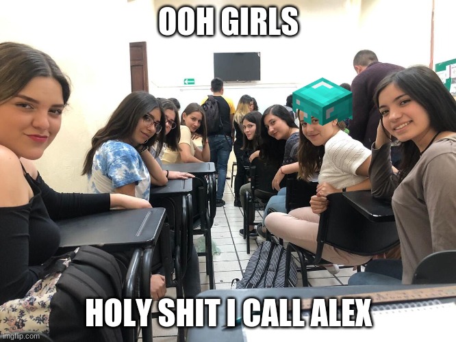 Girls in class looking back | OOH GIRLS; HOLY SHIT I CALL ALEX | image tagged in girls in class looking back | made w/ Imgflip meme maker