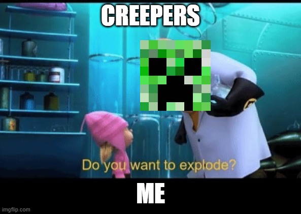 Do you want to explode | CREEPERS; ME | image tagged in do you want to explode | made w/ Imgflip meme maker