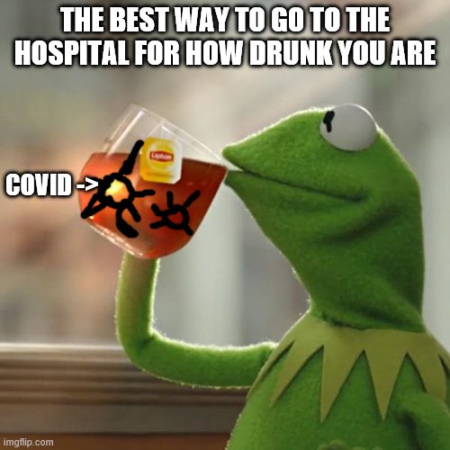 But That's None Of My Business Meme | THE BEST WAY TO GO TO THE HOSPITAL FOR HOW DRUNK YOU ARE; COVID -> | image tagged in memes,but that's none of my business,kermit the frog | made w/ Imgflip meme maker