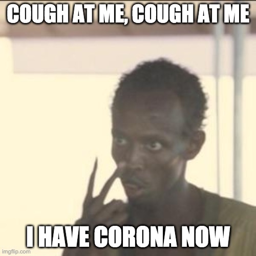 Look At Me Meme | COUGH AT ME, COUGH AT ME; I HAVE CORONA NOW | image tagged in memes,look at me | made w/ Imgflip meme maker