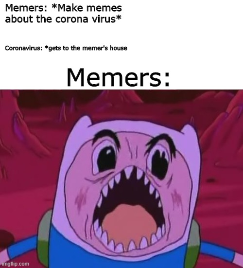 Itz corona time | Memers: *Make memes about the corona virus*; Coronavirus: *gets to the memer's house; Memers: | image tagged in memes,finn the human | made w/ Imgflip meme maker
