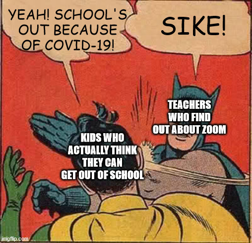 Batman Slapping Robin Meme | YEAH! SCHOOL'S OUT BECAUSE OF COVID-19! SIKE! TEACHERS WHO FIND OUT ABOUT ZOOM; KIDS WHO ACTUALLY THINK THEY CAN GET OUT OF SCHOOL | image tagged in memes,batman slapping robin | made w/ Imgflip meme maker