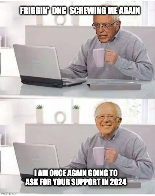 Hide the Pain Bernie | FRIGGIN'  DNC  SCREWING ME AGAIN; I AM ONCE AGAIN GOING TO ASK FOR YOUR SUPPORT IN 2024 | image tagged in hide the pain bernie | made w/ Imgflip meme maker