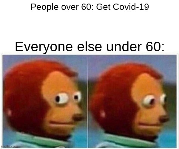 Monkey Puppet Meme | People over 60: Get Covid-19; Everyone else under 60: | image tagged in memes,monkey puppet | made w/ Imgflip meme maker