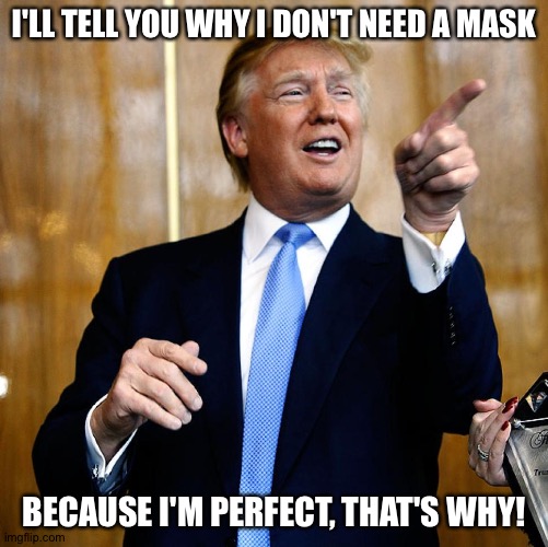 Trump believing his own BS | I'LL TELL YOU WHY I DON'T NEED A MASK; BECAUSE I'M PERFECT, THAT'S WHY! | image tagged in donal trump birthday | made w/ Imgflip meme maker