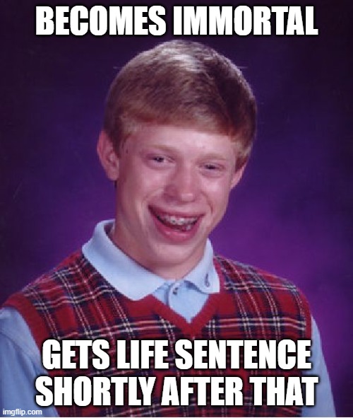 Bad Luck Brian Meme |  BECOMES IMMORTAL; GETS LIFE SENTENCE SHORTLY AFTER THAT | image tagged in memes,bad luck brian | made w/ Imgflip meme maker