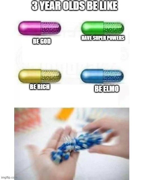 blank pills meme |  3 YEAR OLDS BE LIKE; HAVE SUPER POWERS; BE GOD; BE RICH; BE ELMO | image tagged in blank pills meme | made w/ Imgflip meme maker