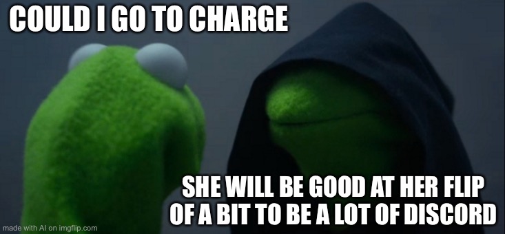 Evil Kermit | COULD I GO TO CHARGE; SHE WILL BE GOOD AT HER FLIP OF A BIT TO BE A LOT OF DISCORD | image tagged in memes,evil kermit | made w/ Imgflip meme maker