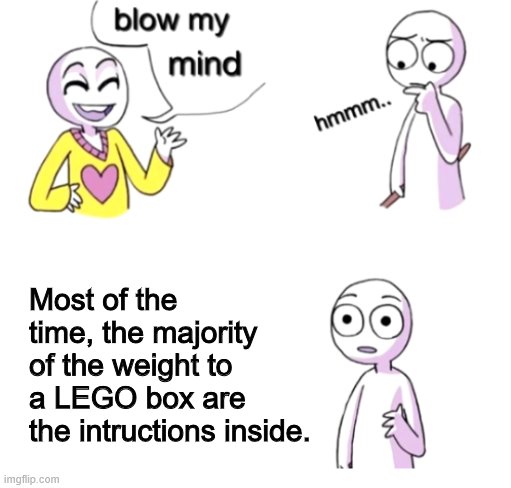 Blow my mind | Most of the time, the majority of the weight to a LEGO box are the intructions inside. | image tagged in blow my mind | made w/ Imgflip meme maker