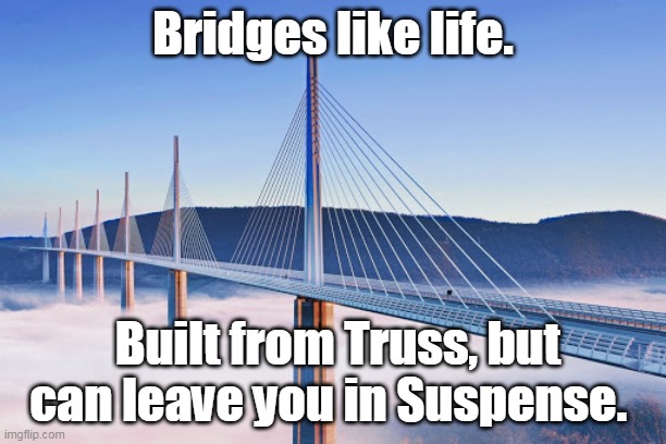 Bridge | Bridges like life. Built from Truss, but can leave you in Suspense. | image tagged in bridge | made w/ Imgflip meme maker