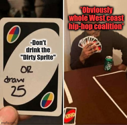 -Sippin On Some Sizzurp. | *Obviously whole West coast hip-hop coalition*; -Don't drink the "Dirty Sprite" | image tagged in memes,uno draw 25 cards,deep purple,dirty,sprite cranberry,hip-hop | made w/ Imgflip meme maker