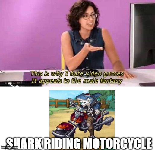 This is why I hate video games it appeals to the male fantasy | SHARK RIDING MOTORCYCLE | image tagged in this is why i hate video games it appeals to the male fantasy | made w/ Imgflip meme maker
