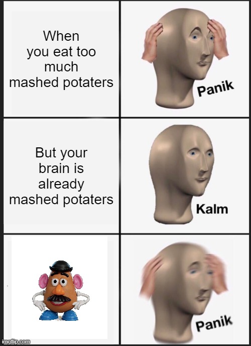 Panik Kalm Panik | When you eat too much mashed potaters; But your brain is already mashed potaters | image tagged in memes,panik kalm panik,potato,mr potato head,brain | made w/ Imgflip meme maker