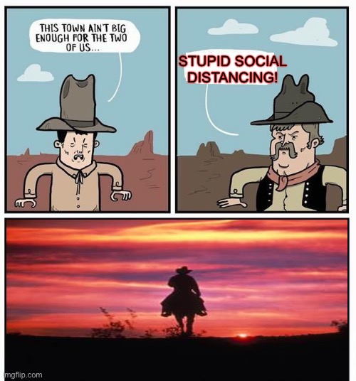 If you put it that way... | STUPID SOCIAL DISTANCING! | image tagged in cowboys,social distancing,memes,funny | made w/ Imgflip meme maker
